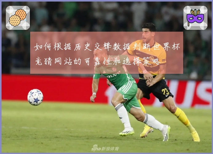 如何根据历史交锋数据判断世界杯竞猜网站的可靠性和选择策略